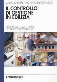 Il controllo di gestione in edilizia. Ottimizzare tempi e costi nei processi costruttivi - Carlo Barrese,Michele Abbatemarco - copertina