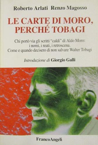 Le carte di Moro, perché Tobagi. Chi portò via gli scritti «caldi» di Aldo Moro: i nomi, i reati, i retroscena. Come e quando decisero di non salvare Walter Tobagi - Roberto Arlati,Renzo Magosso - copertina