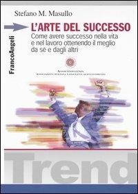 L' arte del successo. Come ottenere successo nella vita e nel lavoro ottenendo il meglio da sé e dagli altri - Stefano M. Masullo - copertina