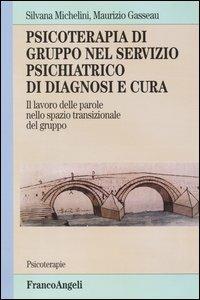 Psicoterapia di gruppo nel servizio psichiatrico di diagnosi e cura. Il lavoro delle parole nello spazio transizionale del gruppo - Silvana Michelini,Maurizio Gasseau - copertina