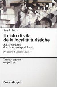 Il ciclo di vita delle località turistiche. Sviluppi e limiti di un'economia posizionale - Angelo Volpe - copertina