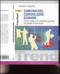 Comunicare, coinvolgere, guidare. Come creare, far crescere e gestireun gruppo di successo - Alfredo Cattinelli - copertina