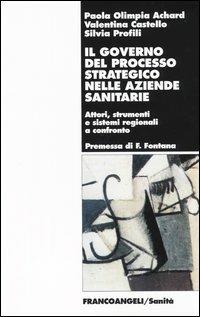 Il governo del processo strategico nelle aziende sanitari. Attori, strumenti e sistemi regionali a confronto - Paola O. Achard,Valentina Castello,Silvia Profili - copertina