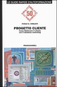 Progetto cliente. Come fidelizzare il cliente con il database marketing - Paolo C. Cogliati - copertina