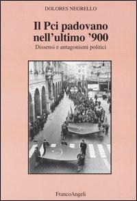 Il PCI padovano nell'ultimo '900. Dissenzi e antagonismi politici - Dolores Negrello - copertina