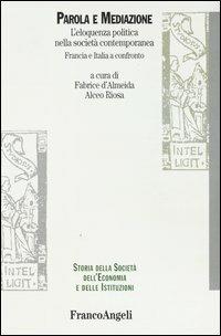 Parola e mediazione. L'eloquenza politica nella società contemporanea. Francia e Italia a confronto - Fabrice de Almeida,Alceo Riosa - copertina