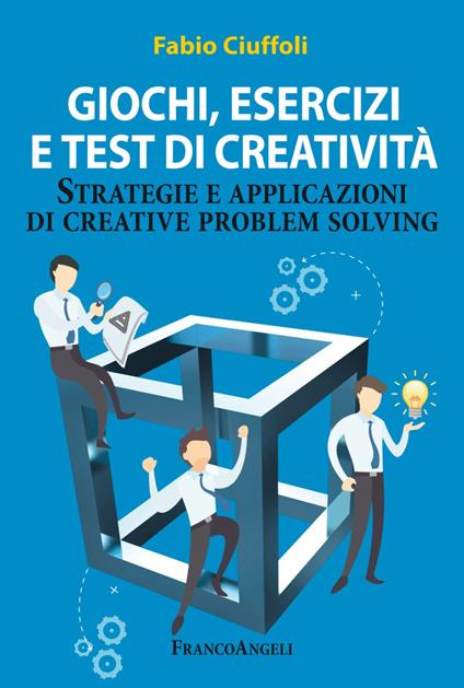 Giochi, esercizi e test di creatività. Strategie e applicazioni di creative problem solving - Fabio Ciuffoli - copertina