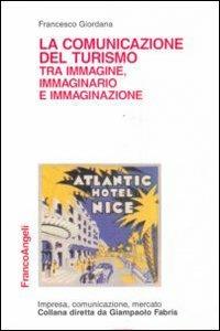 La comunicazione del turismo tra immagine, immaginario e immaginazione - Francesco Giordana - copertina