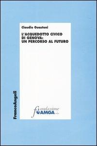 L' acquedotto civico di Genova: un percorso al futuro - Claudio Guastoni - copertina