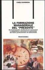 La formazione manageriale del «presente». Da trasferimento strutturato di conoscenze e competenze a processo di costruzione del futuro professionale ed istituzionale