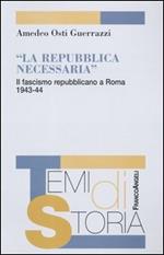 La Repubblica necessaria. Il fascismo repubblicano a Roma. 1943-1944