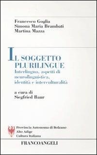 Il soggetto plurilingue. Interlingua, aspetti di neurolinguistica, identità e interculturalità - Francesco Goglia,Simona M. Brambati,Martina Mazza - copertina