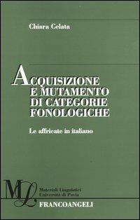 Acquisizione e mutamento di categorie fonologiche. Le affricate in italiano - Chiara Celata - copertina