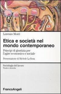 Etica e società nel mondo contemporaneo. Principi di giustizia per l'agire economico e sociale - Lorenzo Morri - copertina