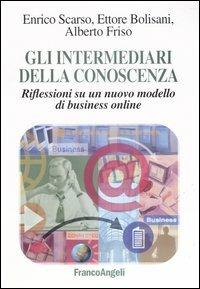 Gli intermediari della conoscenza. Riflessioni su un nuovo modello di business online - Enrico Scarso,Ettore Bolisani,Alberto Friso - copertina