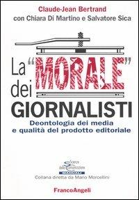 La «morale» dei giornalisti. Deontologia dei media e qualità del prodotto editoriale - Claude-Jean Bertrand,Chiara Di Martino,Salvatore Sica - copertina