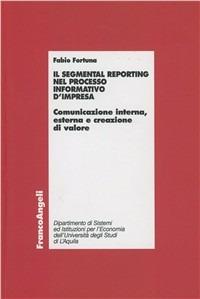 Il segmental reporting nel processo informativo d'impresa. Comunicazione interna, esterna e creazione di valore - Fabio Fortuna - copertina