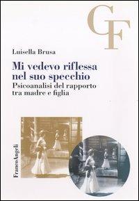 Mi vedevo riflessa nel suo specchio. Psicoanalisi del rapporto tra madre e figlia - Luisella Brusa - copertina