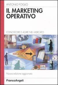 Il marketing operativo. Conoscere e agire nel mercato - Antonio Foglio - copertina