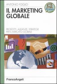 Il marketing globale. Prodotti, alleanze, strategie per il mercato globale - Antonio Foglio - copertina