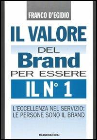Il valore del brand per essere il n° 1. L'eccellenza nel servizio: le persone sono il brand - Franco D'Egidio - copertina