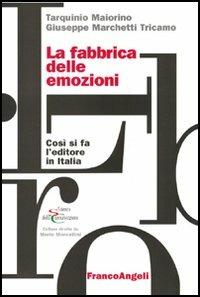 La fabbrica delle emozioni. Come si fa l'editore in Italia - Tarquinio Maiorino,Giuseppe Marchetti Tricamo - copertina