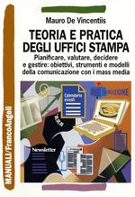 Teoria e pratica degli uffici stampa. Pianificare, valutare, decidere e gestire: obiettivi, strumenti e modelli della comunicazione con i mass media