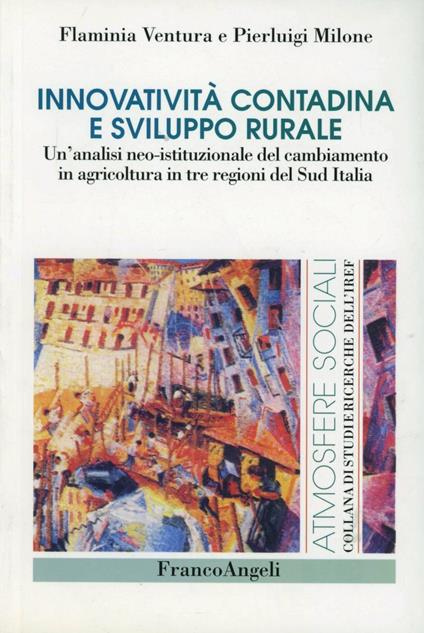 Innovatività contadina e sviluppo rurale. Un'analisi neo-istituzionale del cambiamento in agricoltura in tre regioni del Sud Italia - Flaminia Ventura,Pierluigi Milone - copertina