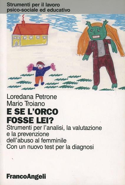 E se l'orco fosse lei? Strumenti per l'analisi, la valutazione e la prevenzione dell'abuso al femminile. Con un test per la diagnosi - Loredana B. Petrone,Mario Troiano - copertina