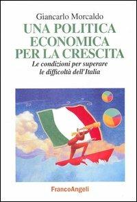 Una politica economica per la crescita. Le condizioni per superare le difficoltà dell'Italia - Giancarlo Morcaldo - copertina