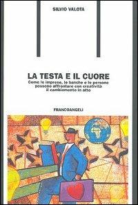 La testa e il cuore. Come le imprese, le banche e le persone possono affrontare con creatività il cambiamento in atto - Silvio Valota - copertina