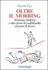 Oltre il mobbing. Straining, stalking e altre forme di conflittualità sul posto di lavoro - Harald Ege - copertina