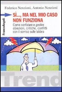 Sì, ma nel mio caso non funziona. Come confutare e gestire obiezioni, critiche, conflitti con il sorriso sulle labbra - Federico Nenzioni,Antonio Nenzioni - copertina