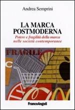 La marca postmoderna. Potere e fragilità della marca nelle società contemporanee