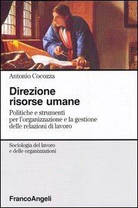 Direzione risorse umane. Politiche e strumenti per l'organizzazione e la gestione delle relazioni di lavoro - Antonio Cocozza - copertina