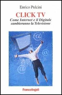 Click TV. Come Internet e il digitale cambieranno la televisione - Enrico Pulcini - copertina