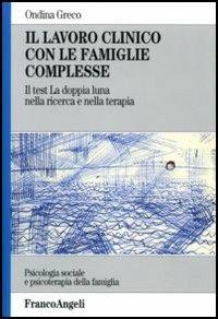 Il lavoro clinico con le famiglie complesse. Il test «La doppia luna» nella ricerca e nella terapia - Ondina Greco - copertina