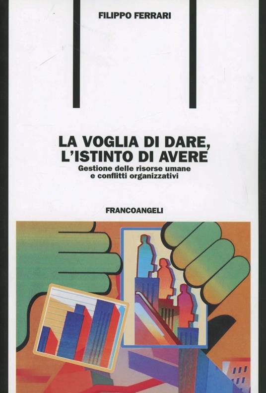 La voglia di dare, l'istinto di avere. Gestione delle risorse umane e conflitti organizzativi - Filippo Ferrari - copertina