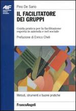 Il facilitatore dei gruppi. Guida pratica per la facilitazione esperta in azienda e nel sociale