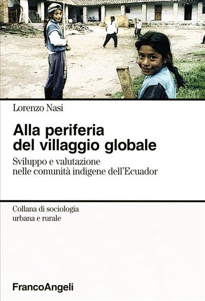 Alla periferia del villaggio globale. Sviluppo e valutazione nelle comunità indigene dell'Ecuador - Lorenzo Nasi - copertina