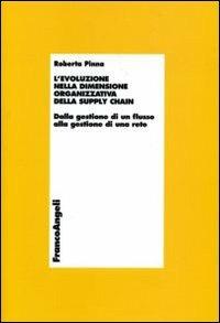 L' evoluzione della dimensione organizzativa della supply chain. Dalla gestione di un flusso alla gestione di una rete - Roberta Pinna - copertina