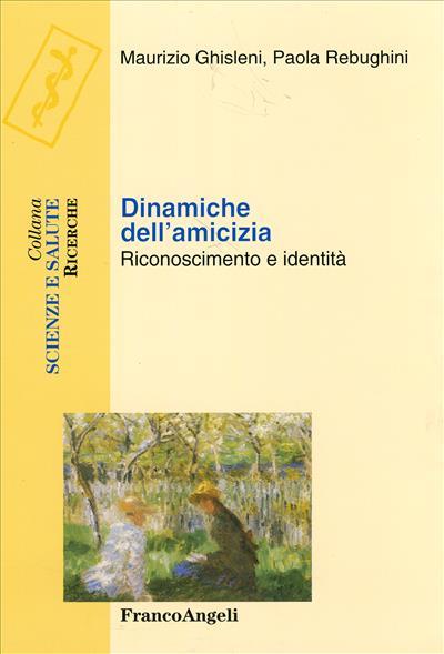 Dinamiche dell'amicizia. Riconoscimento e identità - Maurizio Ghisleni,Paola Rebughini - copertina