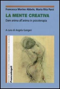La mente creativa. Dare anima all'anima in psicoterapia - Francesca Morino Abbele,Maria Rita Parsi - copertina