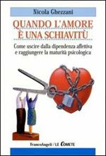 Quando l'amore è una schiavitù. Come uscire dalla dipendenza affettiva e raggiungere la maturità psicologica