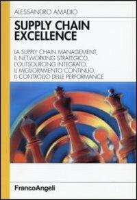 Supply chain excellence. La supply chain management, il networking strategico, l'outsourcing integrato, il miglioramento continuo, il controllo delle performance - Alessandro Amadio - copertina