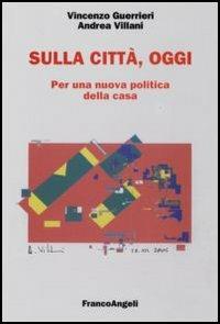 Sulla città, oggi. Per una nuova politica della casa - Vincenzo Guerrieri,Andrea Villani - copertina