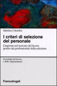I criteri di selezione del personale. L'ingresso nel mercato del lavoro gestito dai professionisti della selezione - Sabrina Colombo - copertina