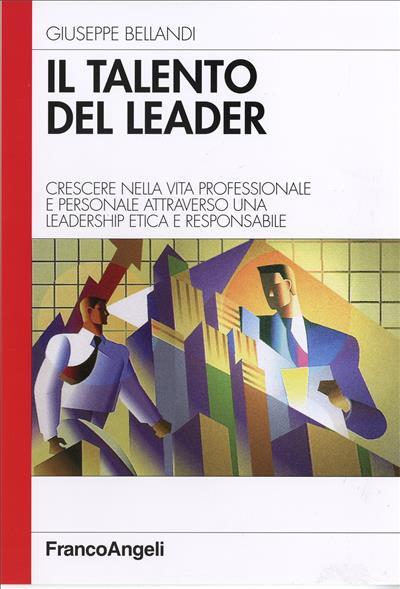 Il talento del leader. Crescere nella vita professionale e personale attraverso una leadership etica e responsabile - Giuseppe Bellandi - copertina