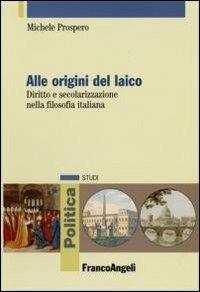 Alle origini del laico. Diritto e secolarizzazione nella filosofia italiana - Michele Prospero - copertina