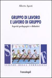 Gruppo di lavoro e lavoro di gruppo. Aspetti pedagogici e didattici - Alberto Agosti - copertina